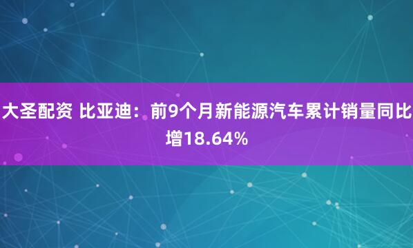 大圣配资 比亚迪：前9个月新能源汽车累计销量同比增18.64%