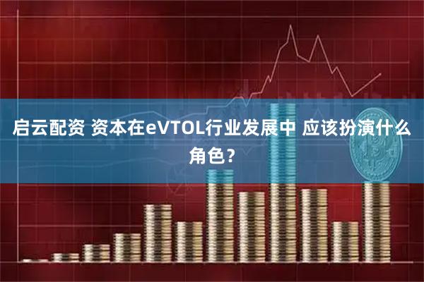 启云配资 资本在eVTOL行业发展中 应该扮演什么角色？