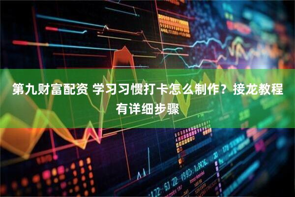 第九财富配资 学习习惯打卡怎么制作？接龙教程有详细步骤