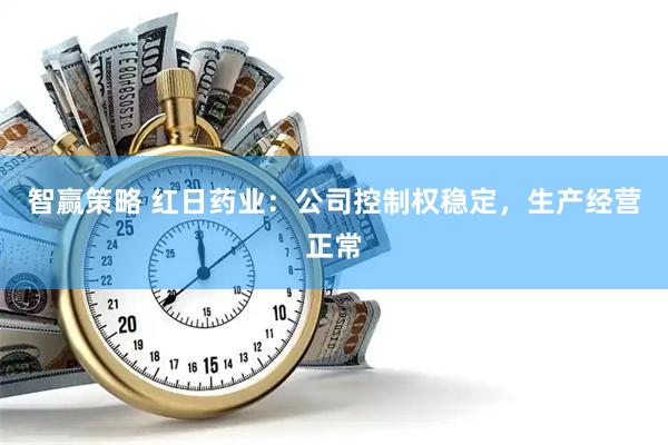 智赢策略 红日药业：公司控制权稳定，生产经营正常